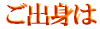 ご出身は