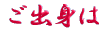 ご出身は