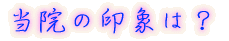 当院の印象は?