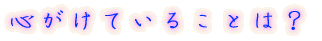 心がけていることは?
