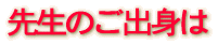 先生のご出身は