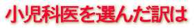 小児科医を選んだ訳は