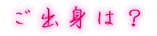 出身はどちらですか?