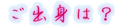 出身はどちらですか?
